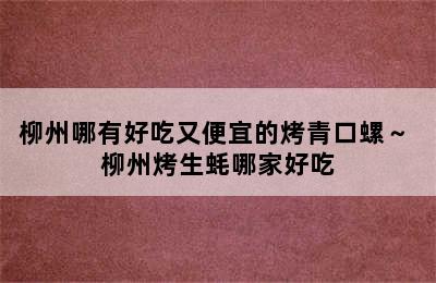 柳州哪有好吃又便宜的烤青口螺～ 柳州烤生蚝哪家好吃